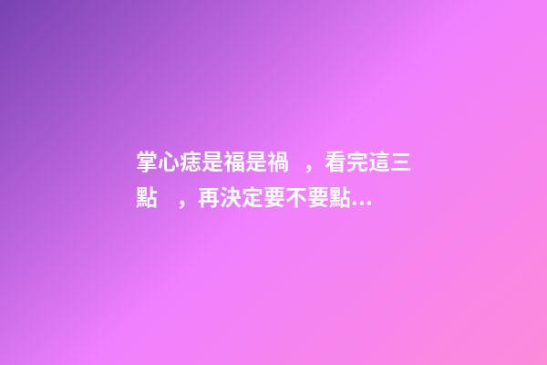掌心痣是福是禍，看完這三點，再決定要不要點痣